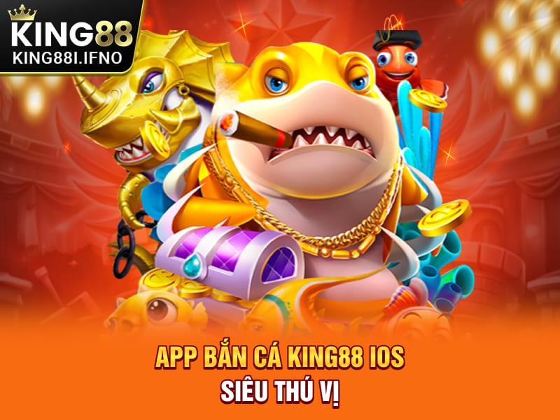 App bắn cá KING88 IOS siêu thú vị
