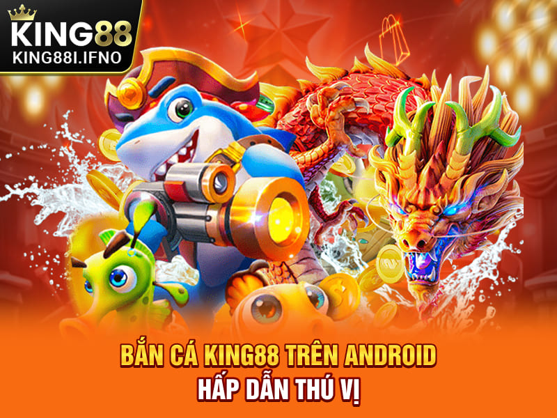 Bắn cá KING88 trên Android hấp dẫn thú vị