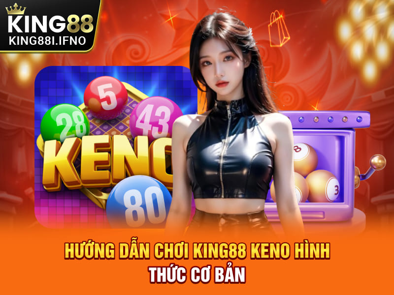 Hướng dẫn chơi KING88 Keno hình thức cơ bản
