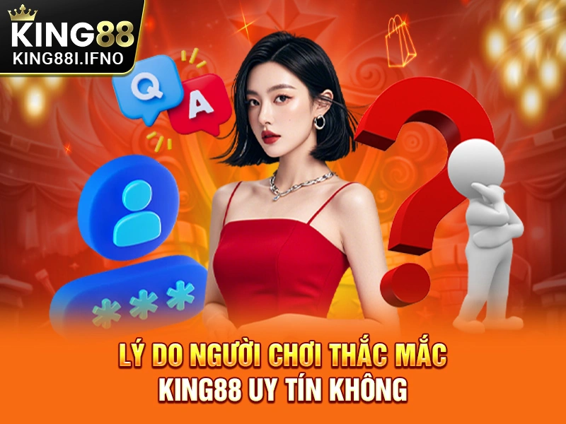 Lý do người chơi thắc mắc KING88 uy tín không