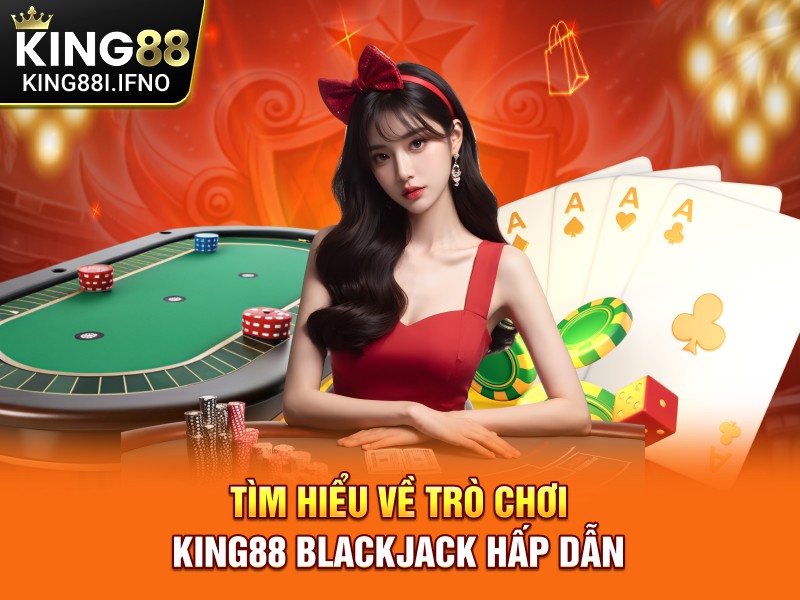 Tìm hiểu về trò chơi KING88 Blackjack hấp dẫn