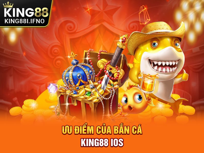Ưu điểm của bắn cá KING88 IOS